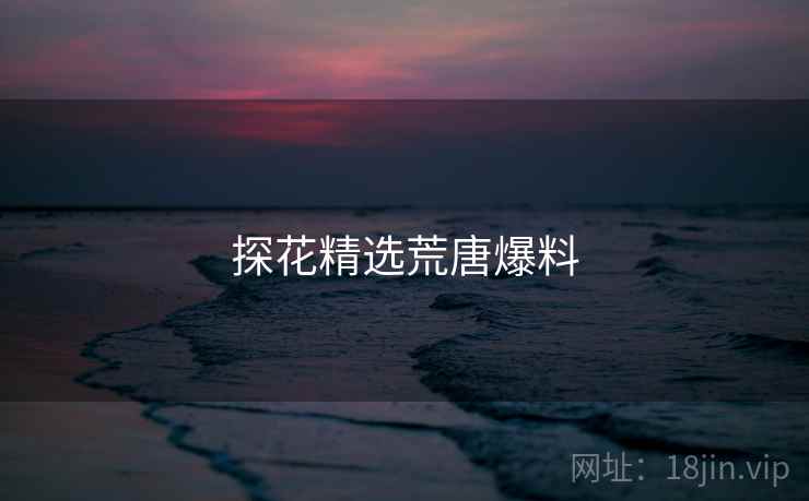 探花精选荒唐爆料
