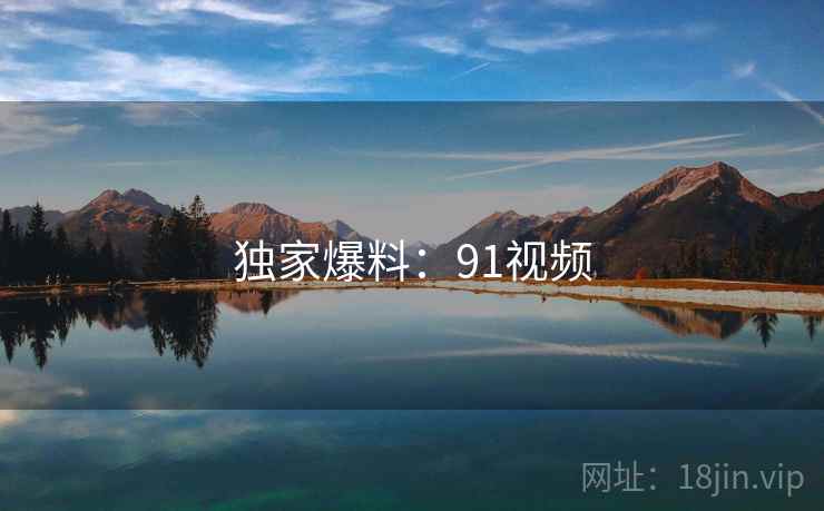 独家爆料：91视频