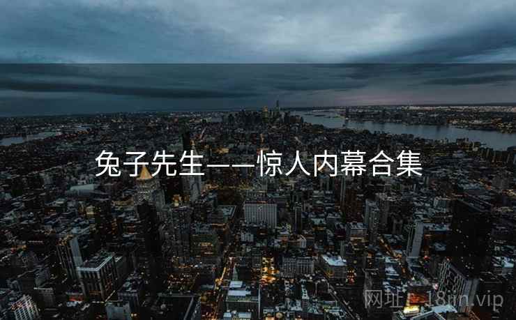 兔子先生——惊人内幕合集