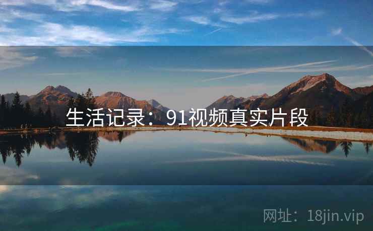 生活记录：91视频真实片段