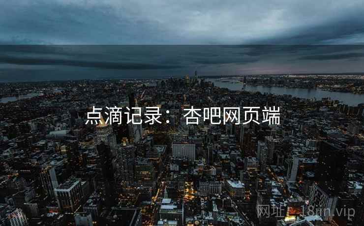 点滴记录：杏吧网页端