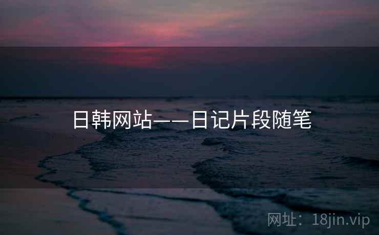 日韩网站——日记片段随笔