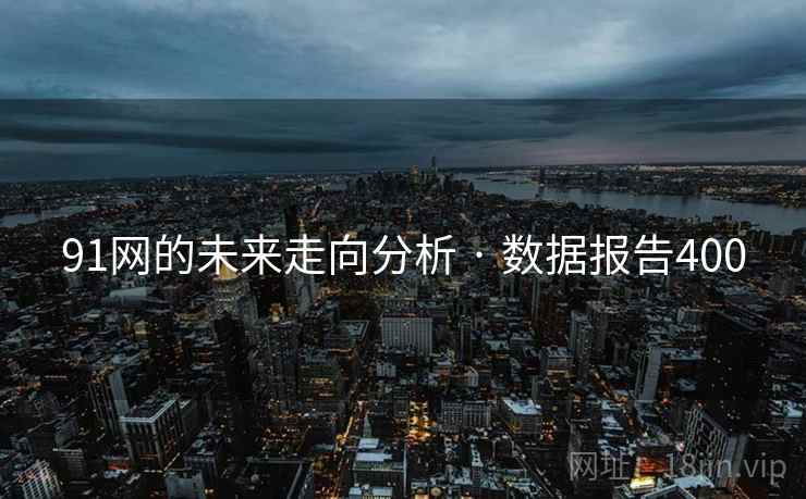 91网的未来走向分析 · 数据报告400