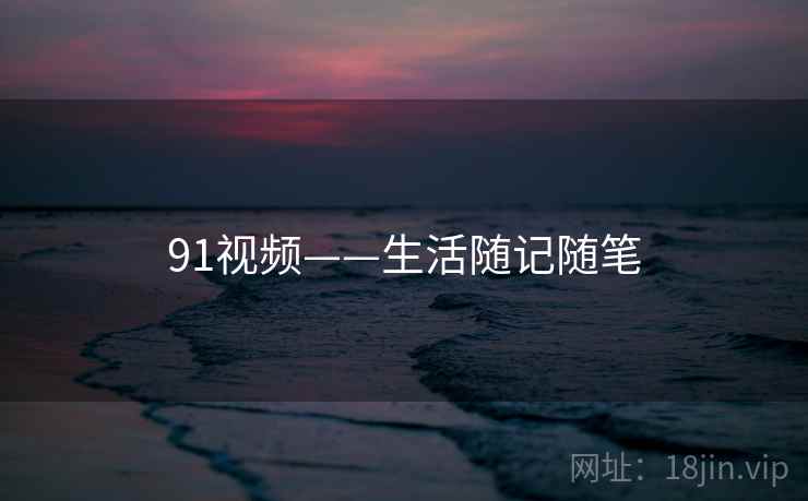 91视频——生活随记随笔