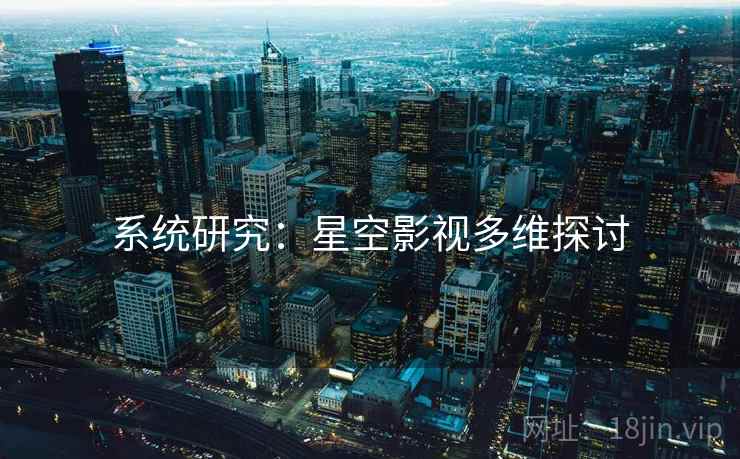 系统研究：星空影视多维探讨