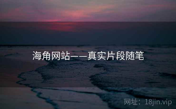 海角网站——真实片段随笔