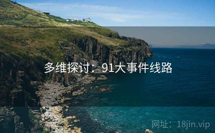 多维探讨：91大事件线路