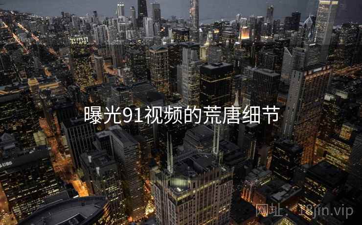 曝光91视频的荒唐细节
