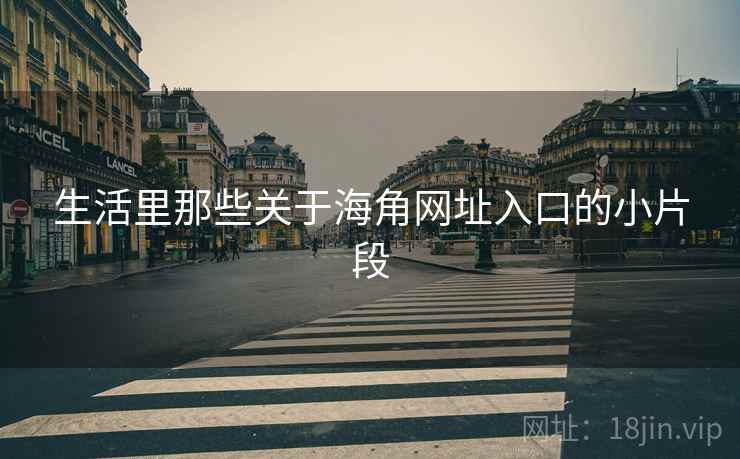 生活里那些关于海角网址入口的小片段