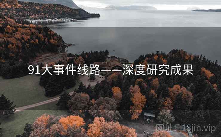 91大事件线路——深度研究成果