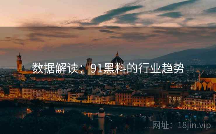 数据解读:91黑料的行业趋势