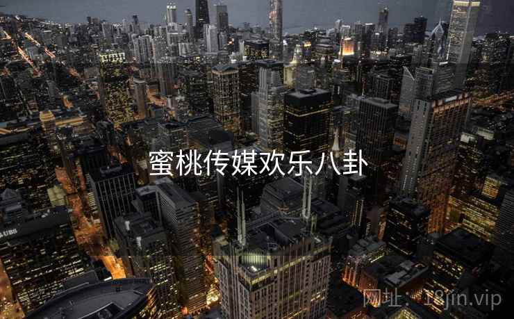 蜜桃传媒欢乐八卦