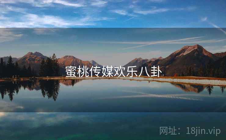 蜜桃传媒欢乐八卦
