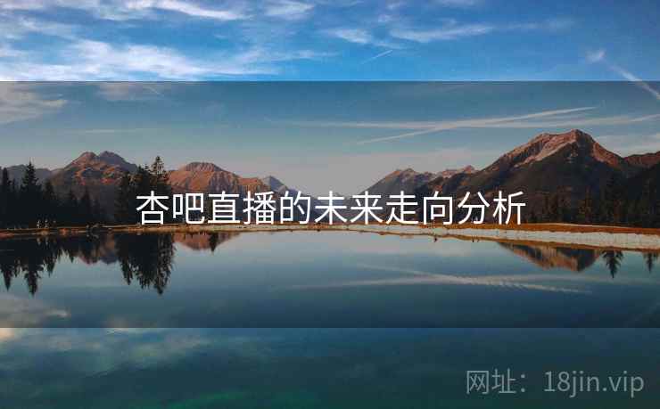 杏吧直播的未来走向分析