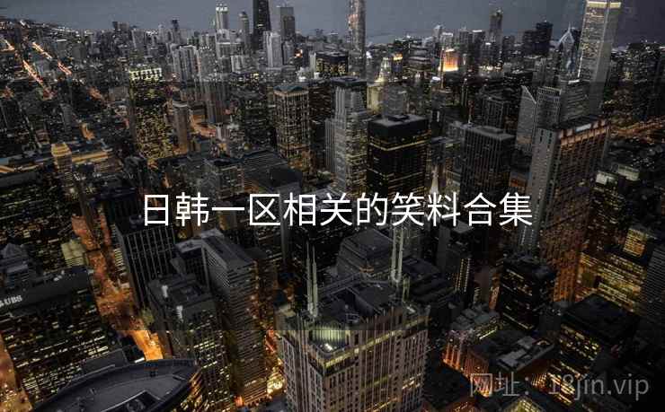 日韩一区相关的笑料合集