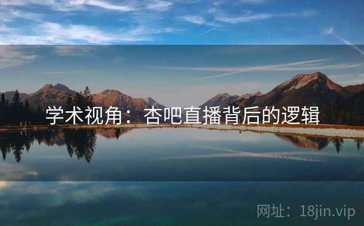 学术视角:杏吧直播背后的逻辑