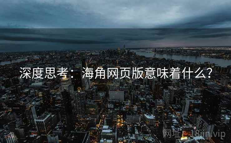 深度思考：海角网页版意味着什么？