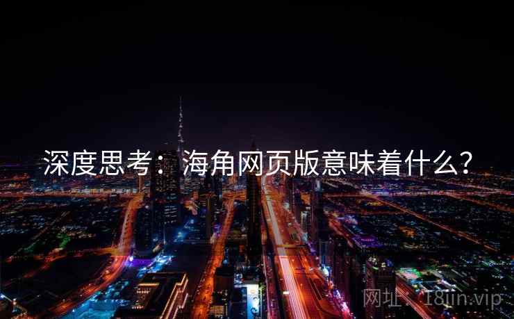 深度思考:海角网页版意味着什么?