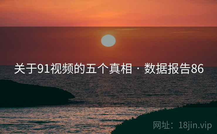 关于91视频的五个真相 · 数据报告86