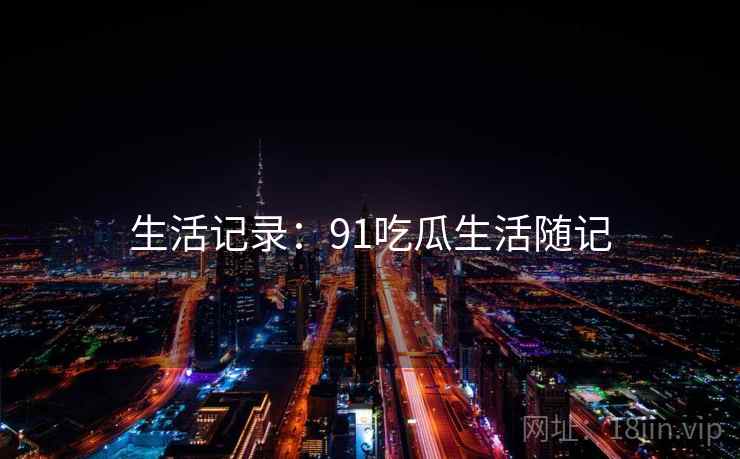 生活记录：91吃瓜生活随记