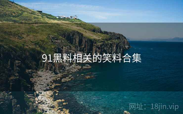 91黑料相关的笑料合集