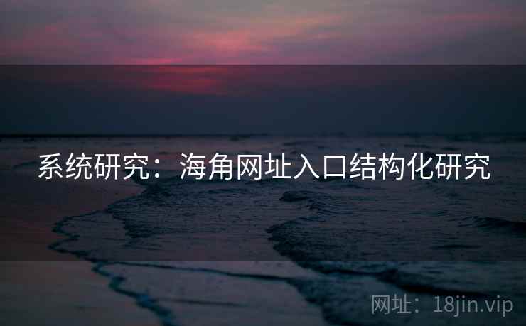 系统研究：海角网址入口结构化研究