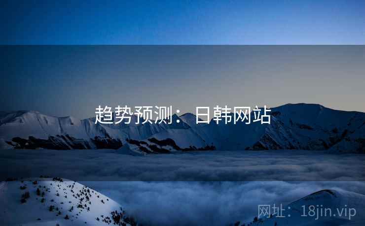 趋势预测：日韩网站