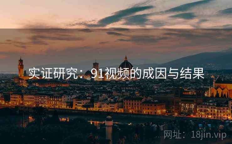 实证研究：91视频的成因与结果