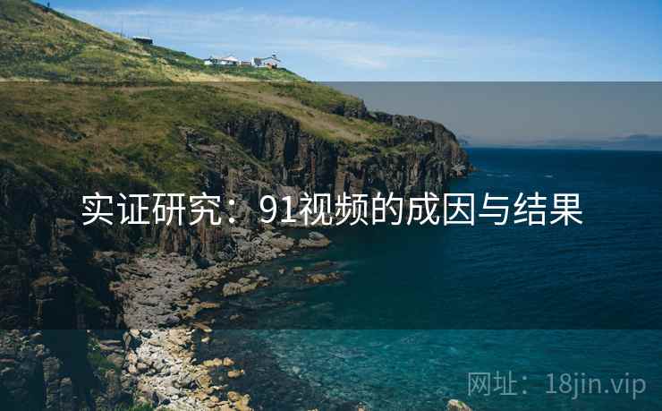 实证研究:91视频的成因与结果