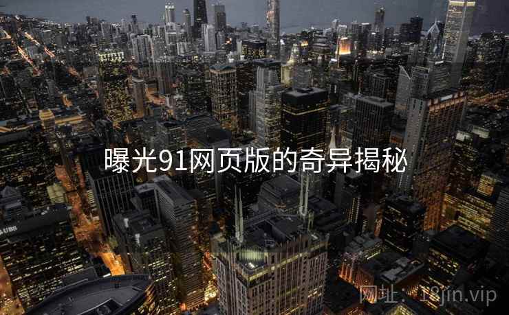 曝光91网页版的奇异揭秘