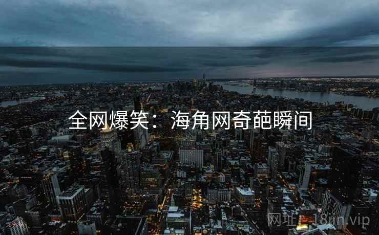 全网爆笑:海角网奇葩瞬间