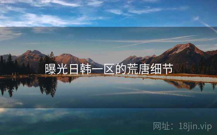 曝光日韩一区的荒唐细节