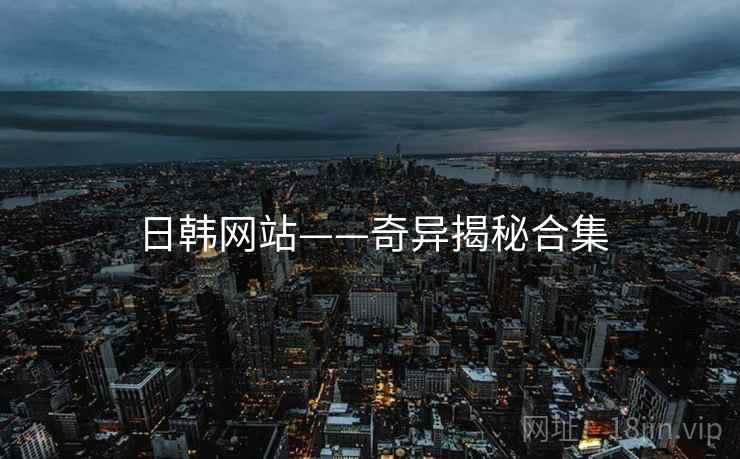 日韩网站——奇异揭秘合集
