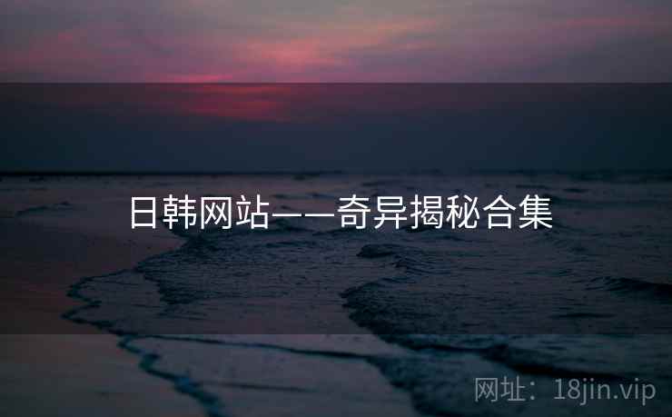 日韩网站——奇异揭秘合集