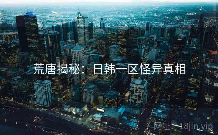 荒唐揭秘:日韩一区怪异真相