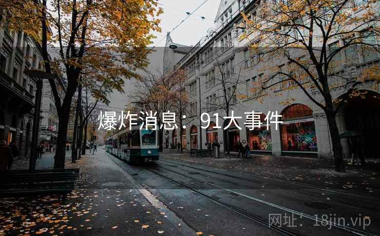 详细阅读:爆炸消息:91大事件 爆炸消息:91大事件