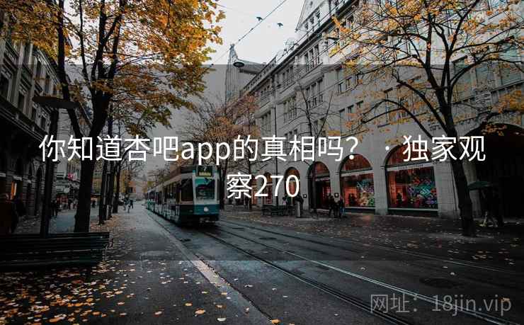 你知道杏吧app的真相吗? · 独家观察270