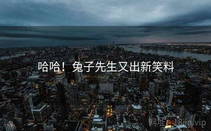 详细阅读:哈哈!兔子先生又出新笑料 哈哈!兔子先生又出新笑料