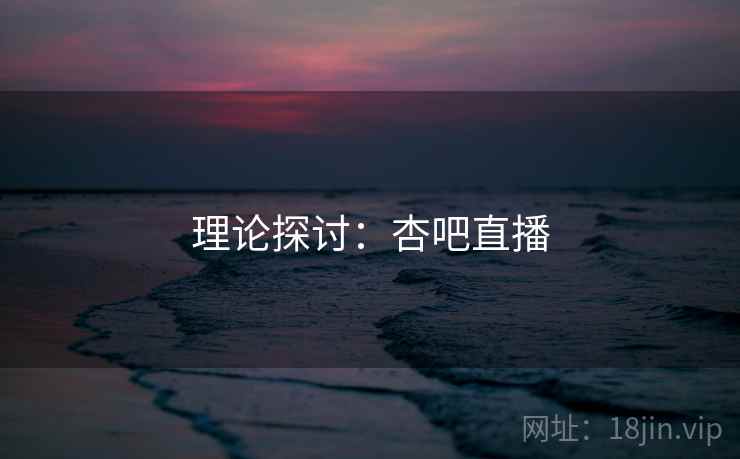 理论探讨:杏吧直播
