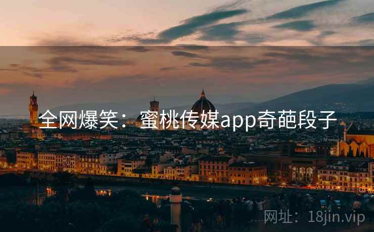 详细阅读:全网爆笑:蜜桃传媒app奇葩段子 全网爆笑:蜜桃传媒app奇葩段子