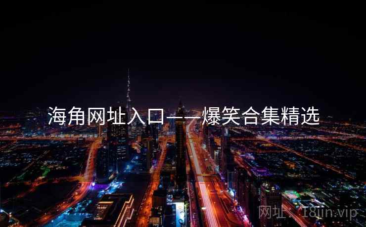 海角网址入口——爆笑合集精选