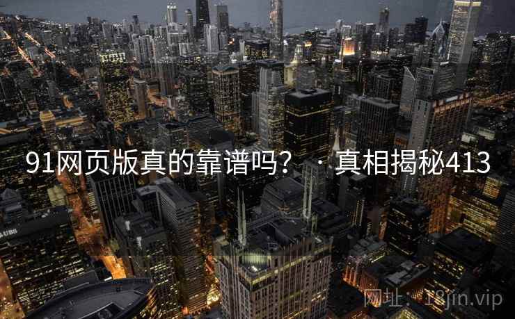 91网页版真的靠谱吗? · 真相揭秘413