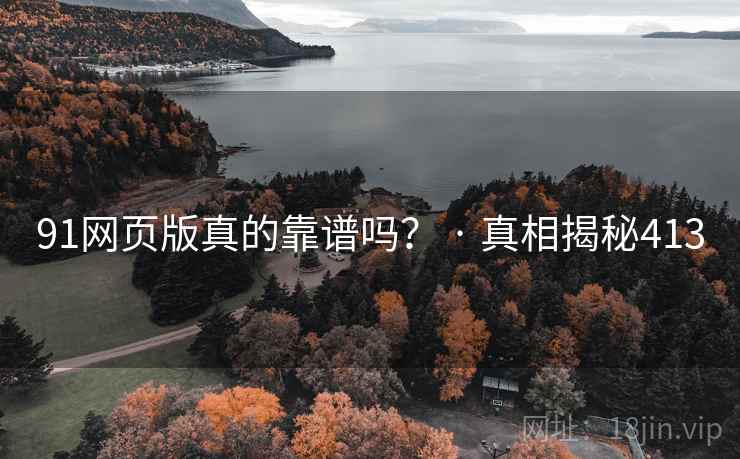 91网页版真的靠谱吗? · 真相揭秘413