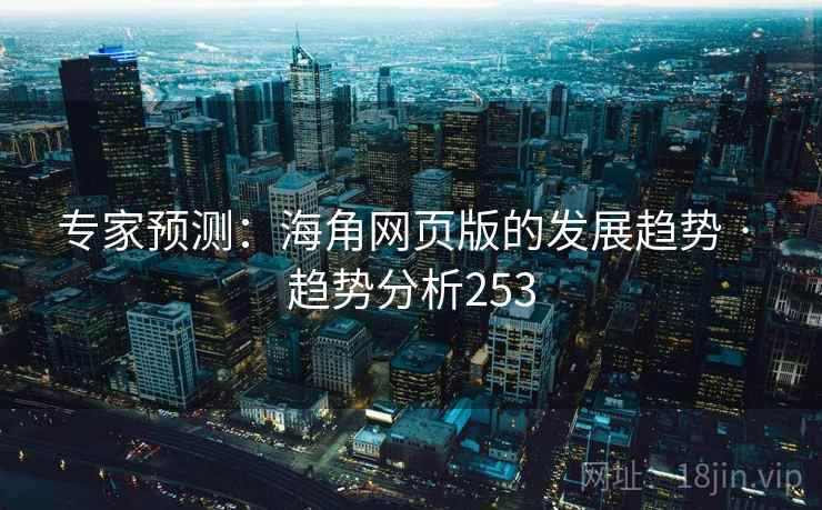 专家预测:海角网页版的发展趋势 · 趋势分析253