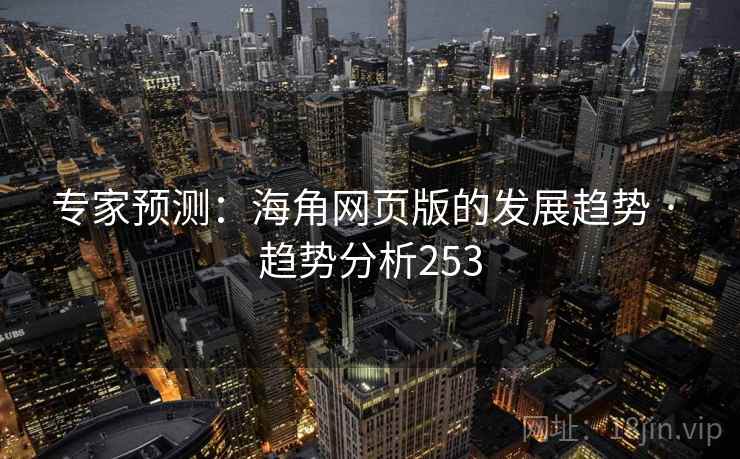 详细阅读:专家预测:海角网页版的发展趋势 · 趋势分析253 专家预测:海角网页版的发展趋势 · 趋势分析253