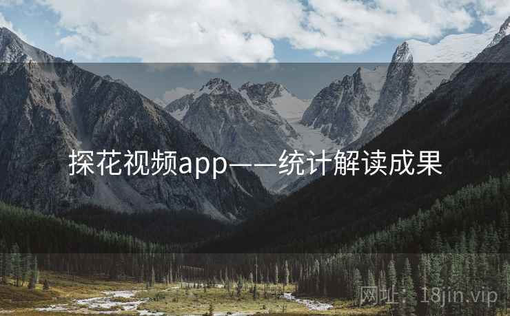 详细阅读:探花视频app——统计解读成果 探花视频app——统计解读成果