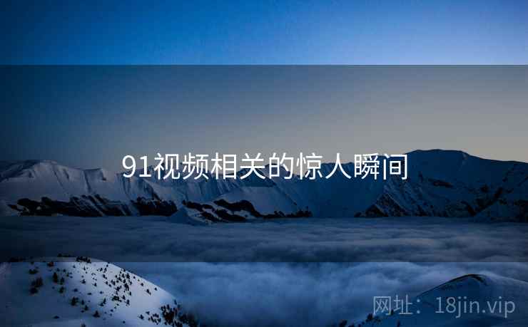 91视频相关的惊人瞬间