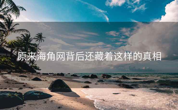 详细阅读:原来海角网背后还藏着这样的真相 原来海角网背后还藏着这样的真相