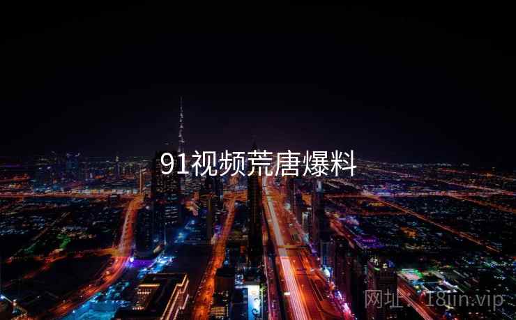 详细阅读:91视频荒唐爆料 91视频荒唐爆料