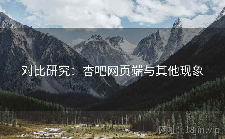 对比研究:杏吧网页端与其他现象